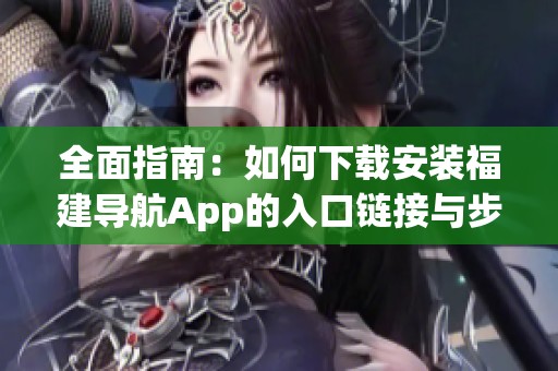 全面指南：如何下載安裝福建導航App的入口鏈接與步驟