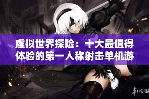 虛擬世界探險：十大最值得體驗的第一人稱射擊單機游戲推薦