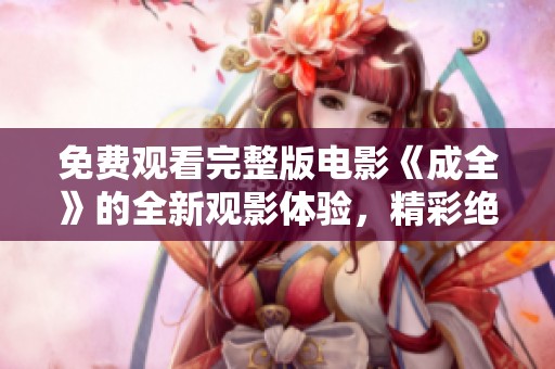 免費觀看完整版電影《成全》的全新觀影體驗，精彩絕倫不容錯過