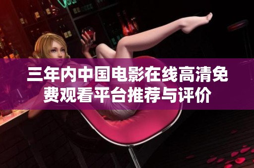三年內(nèi)中國(guó)電影在線高清免費(fèi)觀看平臺(tái)推薦與評(píng)價(jià)