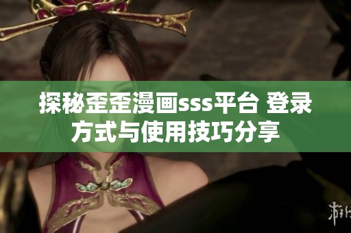 探秘歪歪漫畫(huà)sss平臺(tái) 登錄方式與使用技巧分享