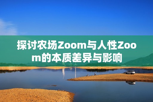 探討農(nóng)場(chǎng)Zoom與人性Zoom的本質(zhì)差異與影響