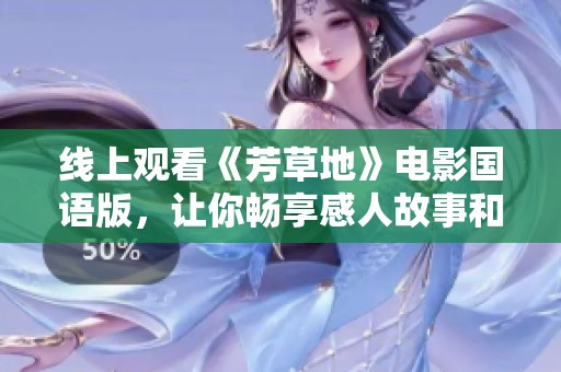 線上觀看《芳草地》電影國語版，讓你暢享感人故事和美麗畫面