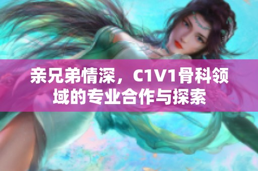 親兄弟情深，C1V1骨科領域的專業(yè)合作與探索
