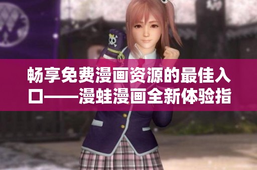 暢享免費(fèi)漫畫資源的最佳入口——漫蛙漫畫全新體驗(yàn)指南