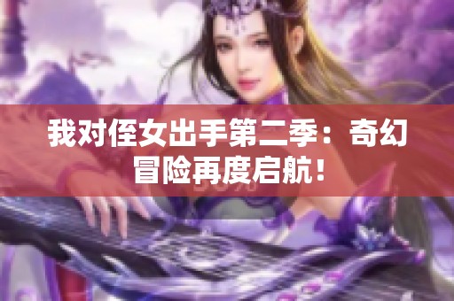 我對(duì)侄女出手第二季：奇幻冒險(xiǎn)再度啟航！