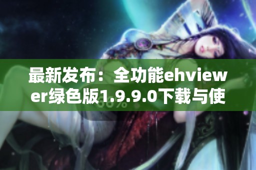 最新發(fā)布：全功能ehviewer綠色版1.9.9.0下載與使用指南