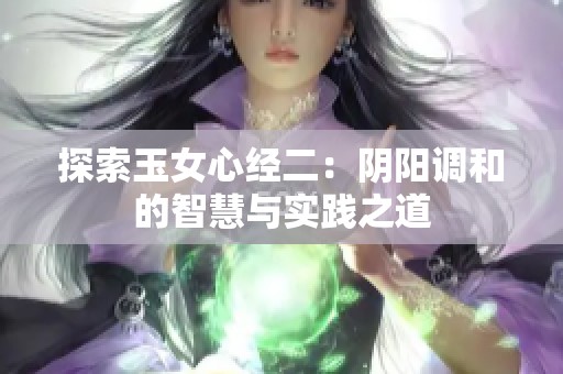 探索玉女心經(jīng)二：陰陽調(diào)和的智慧與實(shí)踐之道