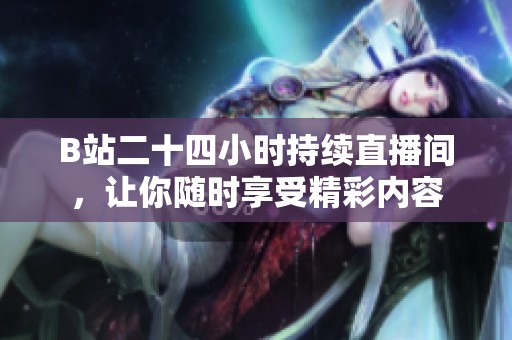 B站二十四小時(shí)持續(xù)直播間，讓你隨時(shí)享受精彩內(nèi)容
