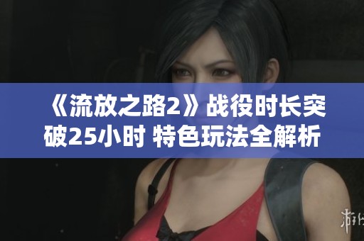 《流放之路2》戰(zhàn)役時(shí)長(zhǎng)突破25小時(shí) 特色玩法全解析