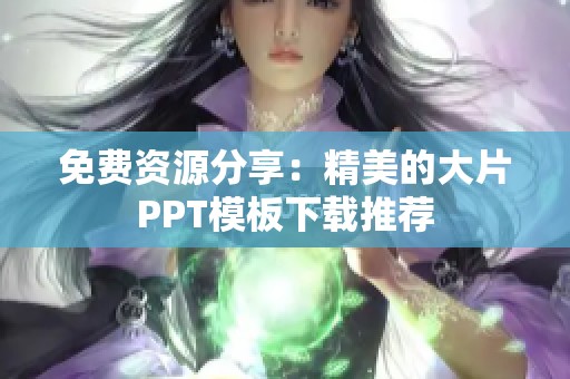 免費(fèi)資源分享：精美的大片PPT模板下載推薦