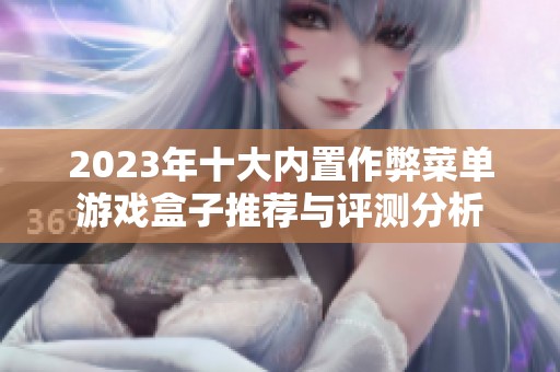 2023年十大內(nèi)置作弊菜單游戲盒子推薦與評測分析