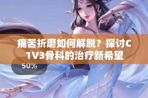 痛苦折磨如何解脫？探討C1V3骨科的治療新希望