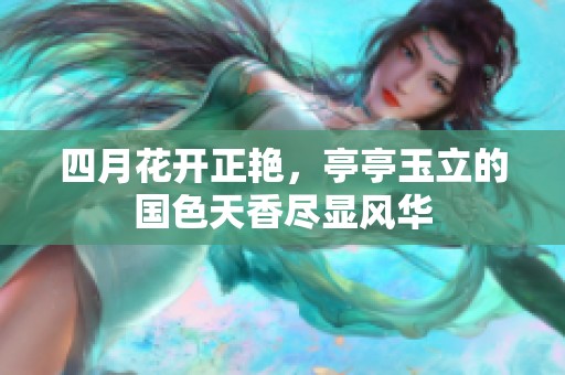 四月花開正艷，亭亭玉立的國色天香盡顯風(fēng)華