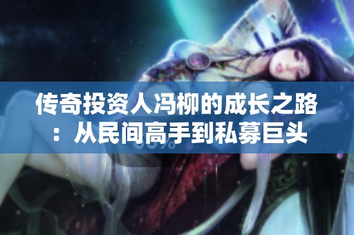 傳奇投資人馮柳的成長之路：從民間高手到私募巨頭