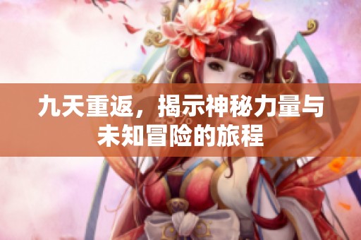 九天重返，揭示神秘力量與未知冒險的旅程