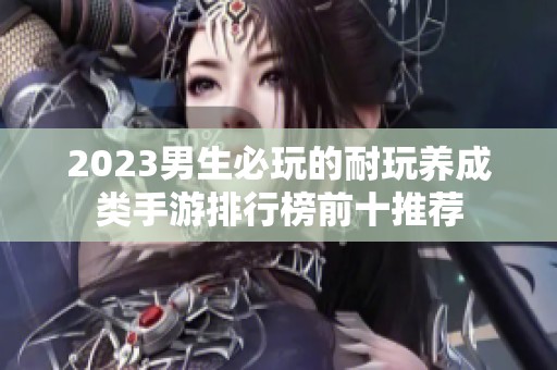 2023男生必玩的耐玩養(yǎng)成類手游排行榜前十推薦