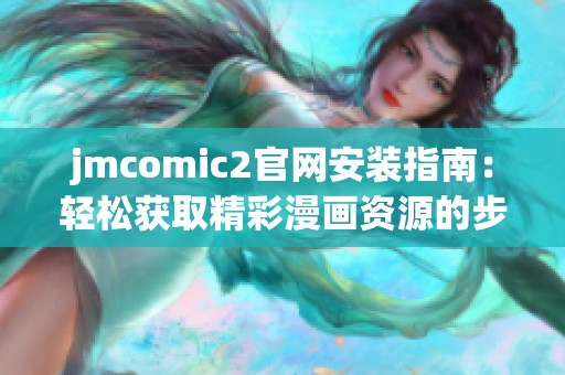 jmcomic2官網(wǎng)安裝指南：輕松獲取精彩漫畫資源的步驟與技巧