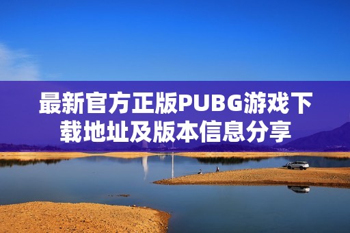 最新官方正版PUBG游戲下載地址及版本信息分享