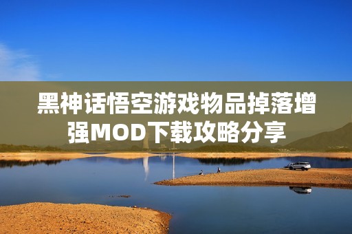 黑神話(huà)悟空游戲物品掉落增強(qiáng)MOD下載攻略分享