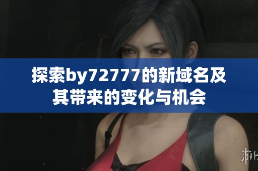 探索by72777的新域名及其帶來的變化與機會