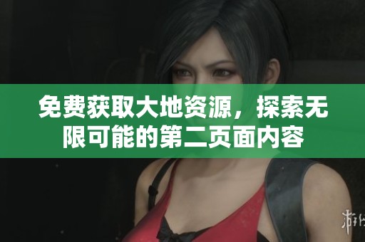 免費(fèi)獲取大地資源，探索無限可能的第二頁面內(nèi)容