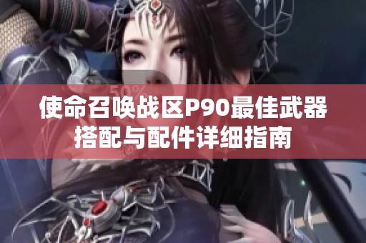 使命召喚戰(zhàn)區(qū)P90最佳武器搭配與配件詳細指南