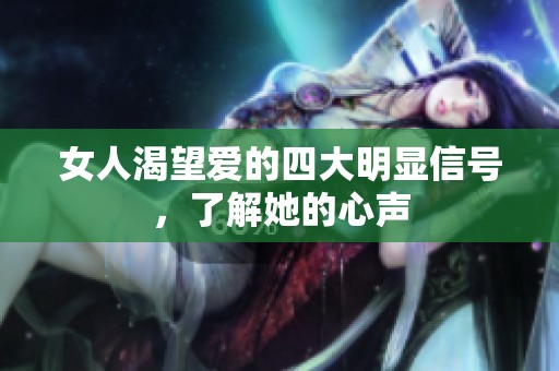 女人渴望愛的四大明顯信號，了解她的心聲