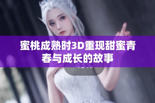 蜜桃成熟時3D重現(xiàn)甜蜜青春與成長的故事