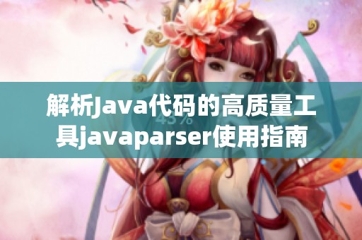 解析Java代碼的高質(zhì)量工具javaparser使用指南