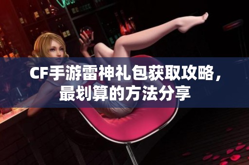 CF手游雷神禮包獲取攻略，最劃算的方法分享