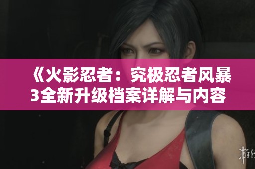 《火影忍者：究極忍者風暴3全新升級檔案詳解與內(nèi)容分析》