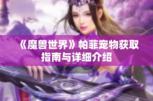 《魔獸世界》帕菲寵物獲取指南與詳細(xì)介紹