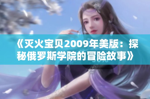 《滅火寶貝2009年美版：探秘俄羅斯學院的冒險故事》