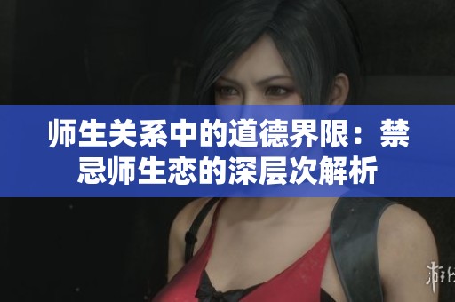 師生關(guān)系中的道德界限：禁忌師生戀的深層次解析