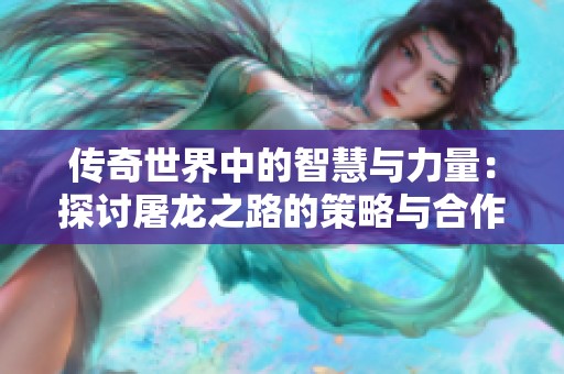 傳奇世界中的智慧與力量：探討屠龍之路的策略與合作