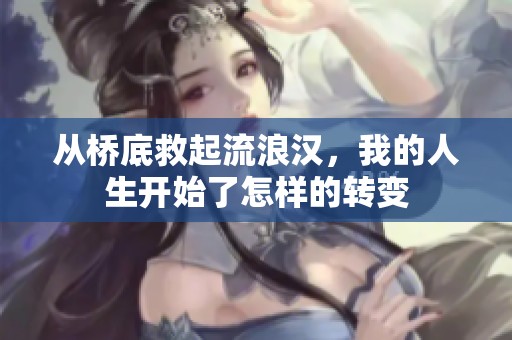 從橋底救起流浪漢，我的人生開始了怎樣的轉(zhuǎn)變