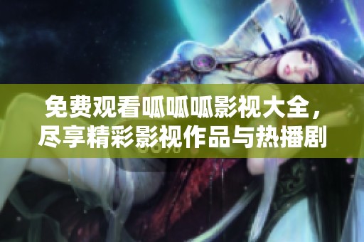 免費觀看呱呱呱影視大全，盡享精彩影視作品與熱播劇集