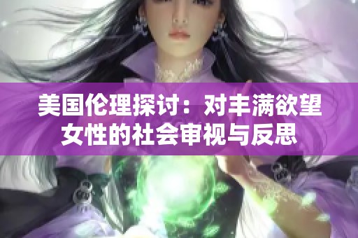 美國倫理探討：對豐滿欲望女性的社會(huì)審視與反思