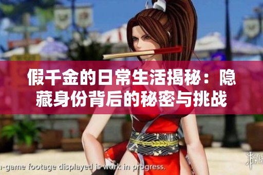 假千金的日常生活揭秘：隱藏身份背后的秘密與挑戰(zhàn)