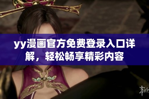 yy漫畫官方免費(fèi)登錄入口詳解，輕松暢享精彩內(nèi)容