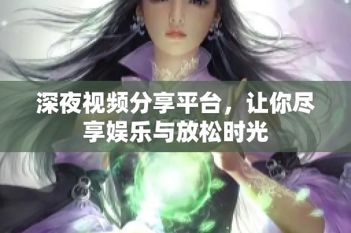 深夜視頻分享平臺(tái)，讓你盡享娛樂與放松時(shí)光