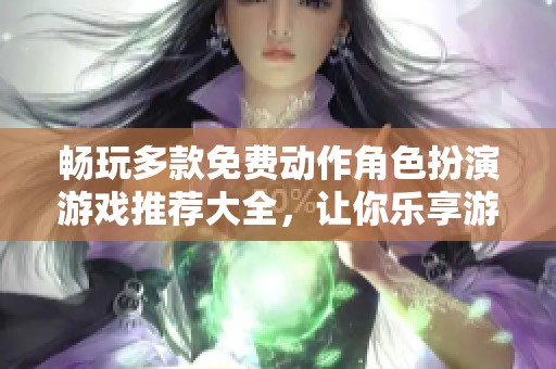 暢玩多款免費動作角色扮演游戲推薦大全，讓你樂享游戲樂趣