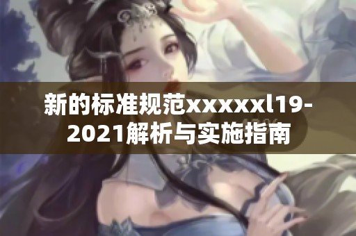 新的標(biāo)準(zhǔn)規(guī)范xxxxxl19-2021解析與實(shí)施指南