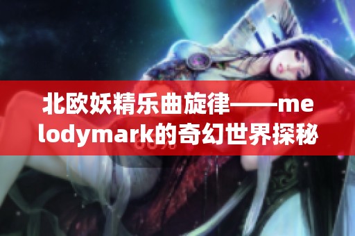 北歐妖精樂曲旋律——melodymark的奇幻世界探秘