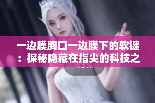 一邊膜胸口一邊膜下的軟鍵：探秘隱藏在指尖的科技之美