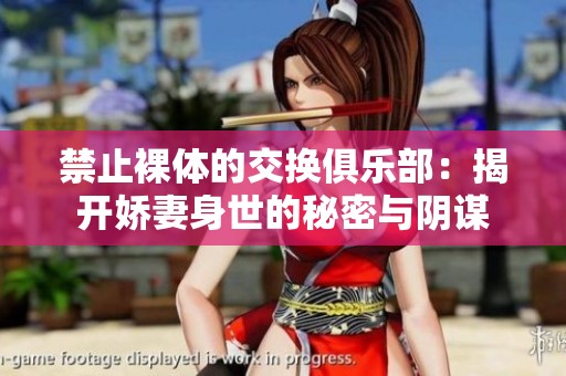 禁止裸體的交換俱樂(lè)部：揭開(kāi)嬌妻身世的秘密與陰謀