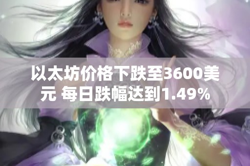 以太坊價格下跌至3600美元 每日跌幅達到1.49%