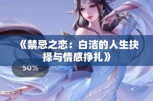 《禁忌之戀：白潔的人生抉擇與情感掙扎》