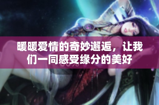 暖暖愛情的奇妙邂逅，讓我們一同感受緣分的美好